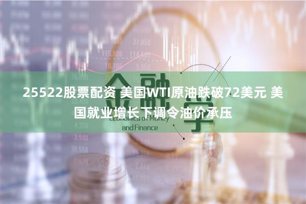 25522股票配資 美國WTI原油跌破72美元 美國就業增長下調令油價承壓